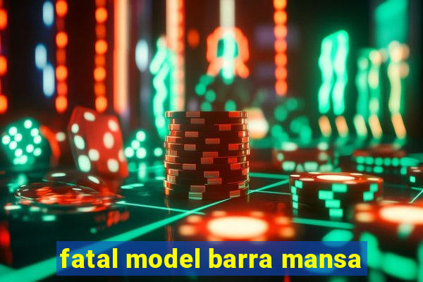 fatal model barra mansa